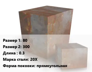 Поковка квадратная 80х300 L=0.3 Сталь: 20Х прямоугольная